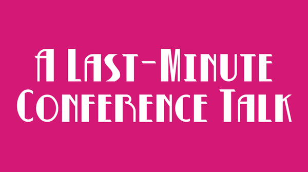A Last-Minute Conference Talk